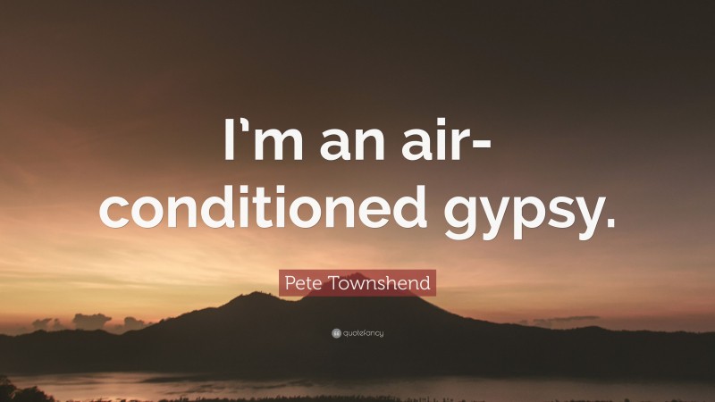 Pete Townshend Quote: “I’m an air-conditioned gypsy.”