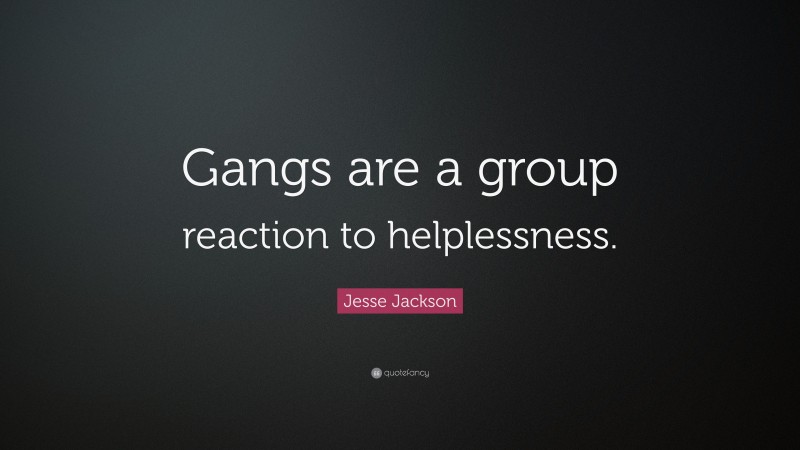 Jesse Jackson Quote: “Gangs are a group reaction to helplessness.”