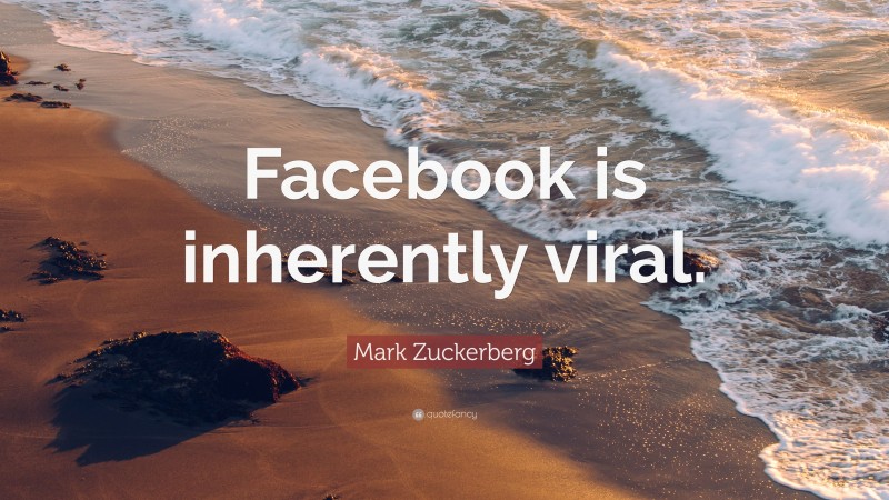 Mark Zuckerberg Quote: “Facebook is inherently viral.”
