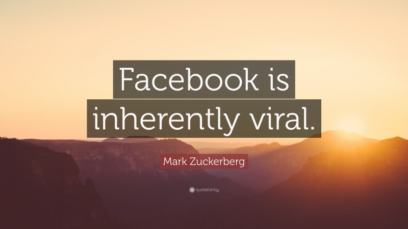 Mark Zuckerberg Quote: “Facebook is inherently viral.”