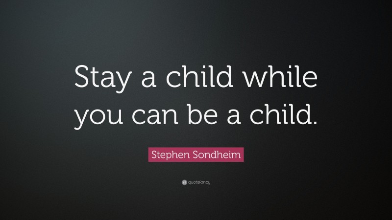 Stephen Sondheim Quote: “Stay a child while you can be a child.”