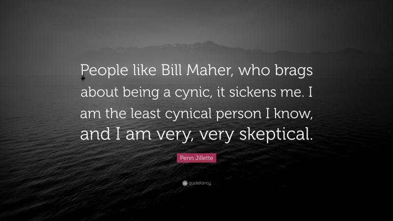 Penn Jillette Quote: “People like Bill Maher, who brags about being a cynic, it sickens me. I am the least cynical person I know, and I am very, very skeptical.”
