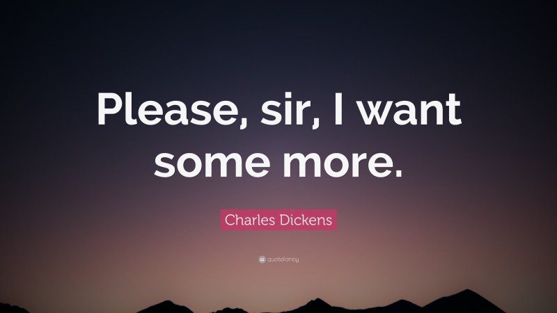 Charles Dickens Quote: “Please, sir, I want some more.”