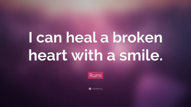 Rumi Quote: “I can heal a broken heart with a smile.”