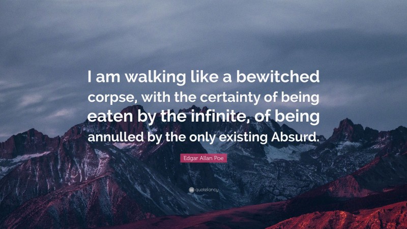 Edgar Allan Poe Quote: “I am walking like a bewitched corpse, with the certainty of being eaten by the infinite, of being annulled by the only existing Absurd.”