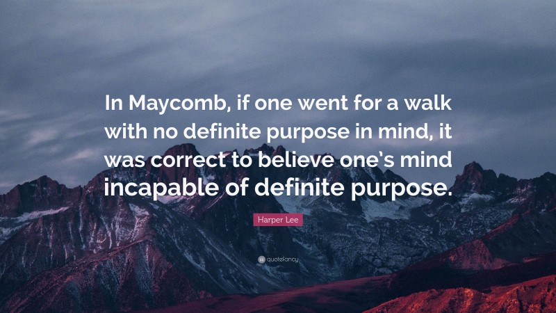 Harper Lee Quote: “In Maycomb, if one went for a walk with no definite purpose in mind, it was correct to believe one’s mind incapable of definite purpose.”