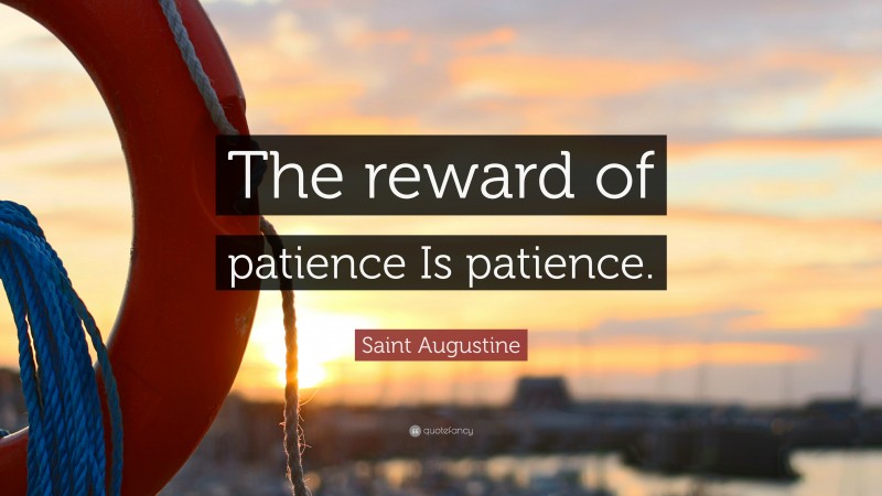 Saint Augustine Quote: “The reward of patience Is patience.”