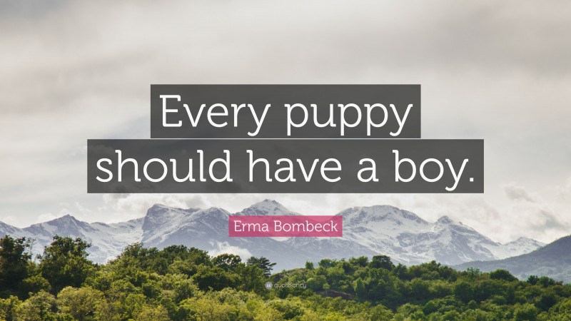 Erma Bombeck Quote: “Every puppy should have a boy.”