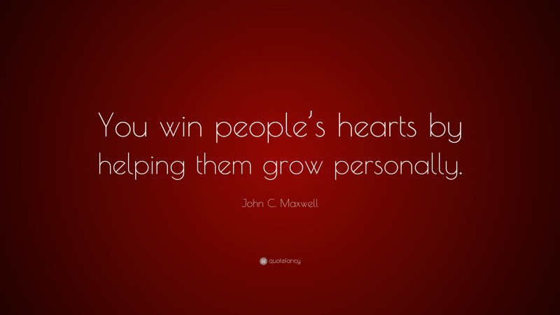 John C. Maxwell Quote: “You win people’s hearts by helping them grow personally.”