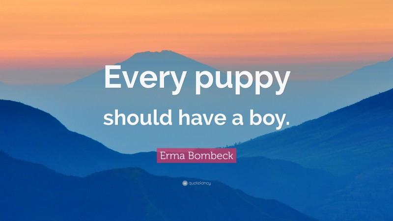 Erma Bombeck Quote: “Every puppy should have a boy.”