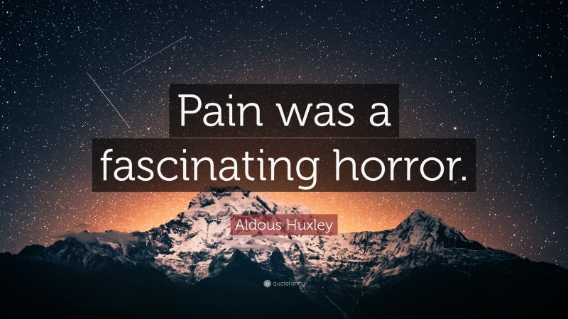 Aldous Huxley Quote: “Pain was a fascinating horror.”