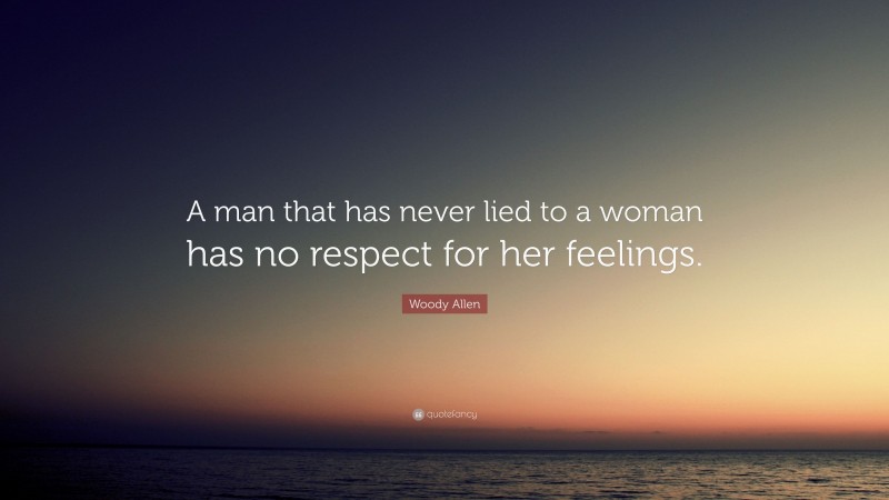 Woody Allen Quote: “A man that has never lied to a woman has no respect for her feelings.”