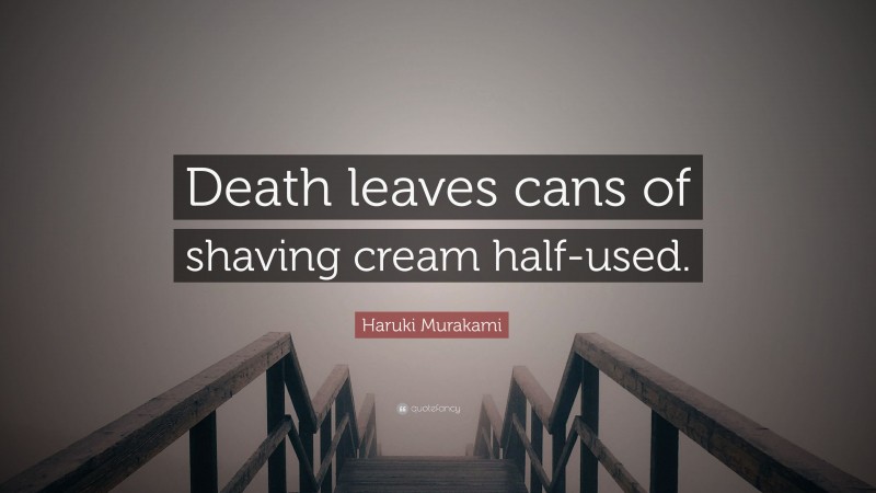 Haruki Murakami Quote: “Death leaves cans of shaving cream half-used.”