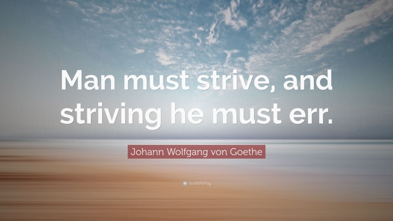 Johann Wolfgang von Goethe Quote: “Man must strive, and striving he must err.”