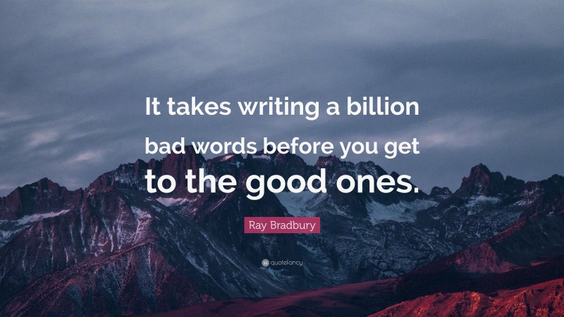 Ray Bradbury Quote: “It takes writing a billion bad words before you get to the good ones.”
