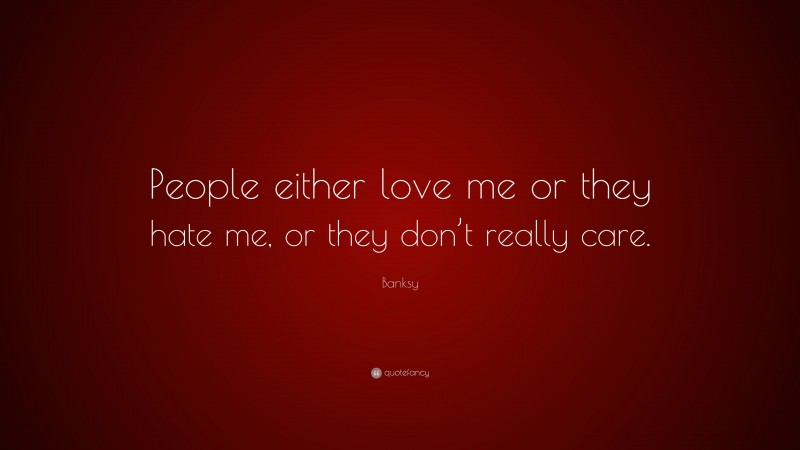 Banksy Quote: “People either love me or they hate me, or they don’t really care.”