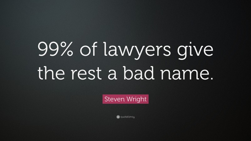 Steven Wright Quote: “99% of lawyers give the rest a bad name.”