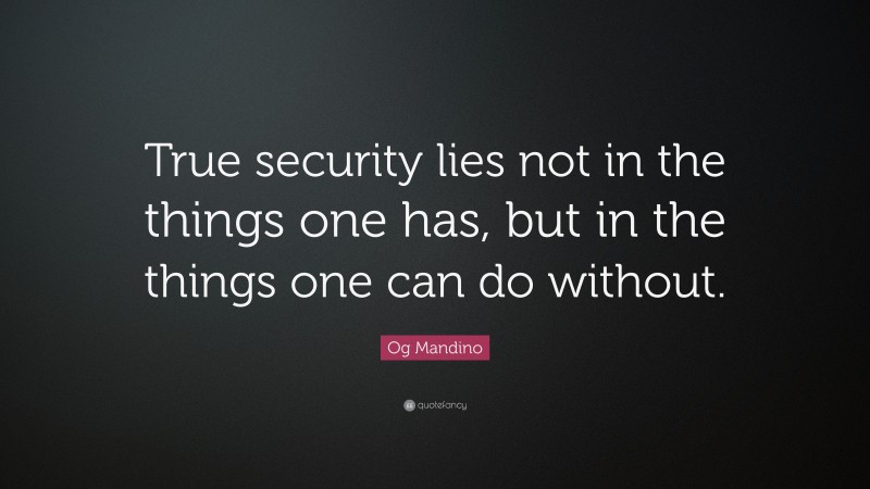 Og Mandino Quote: “True security lies not in the things one has, but in the things one can do without.”