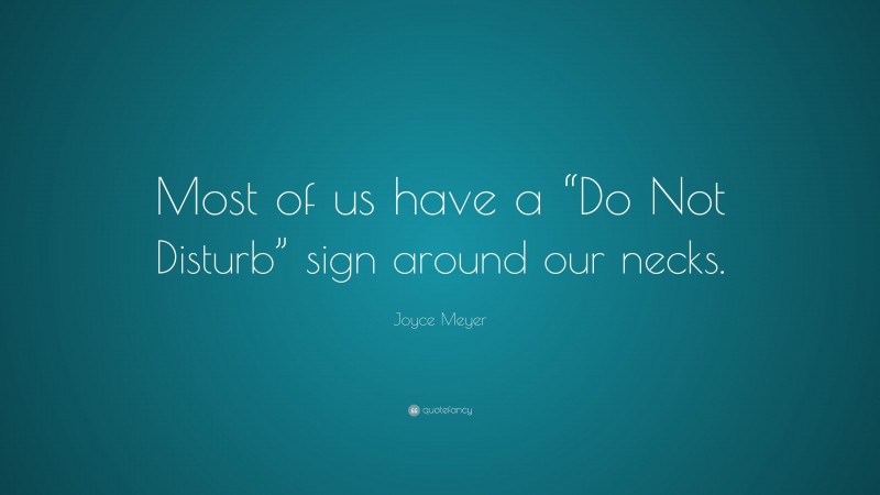 Joyce Meyer Quote: “Most of us have a “Do Not Disturb” sign around our necks.”