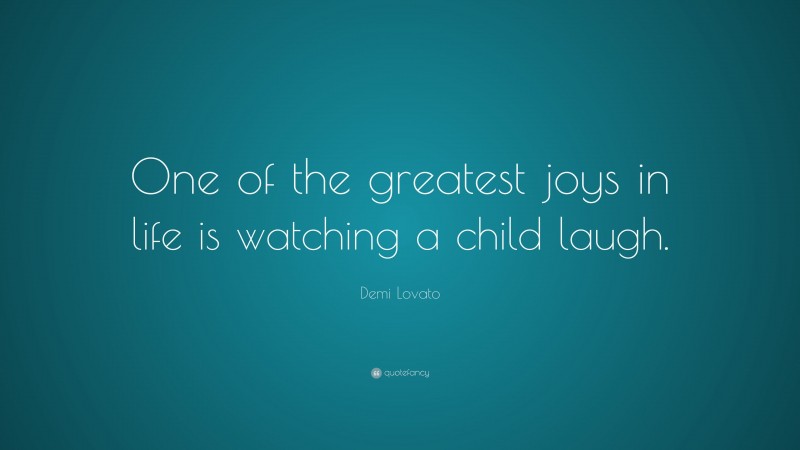 Demi Lovato Quote: “One of the greatest joys in life is watching a child laugh.”