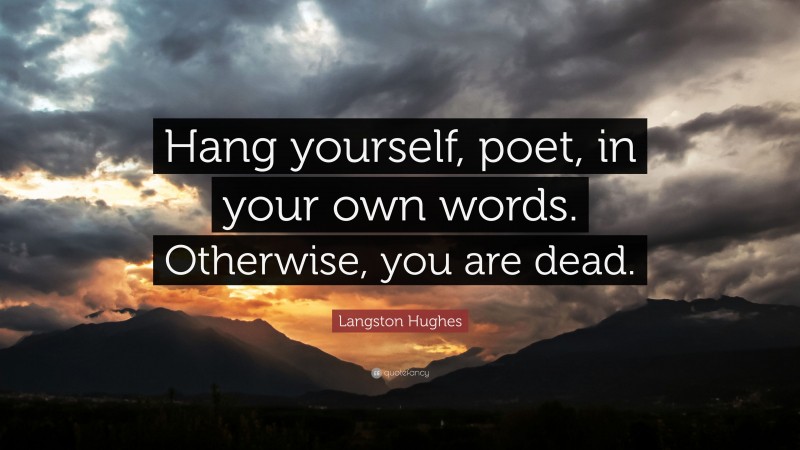 Langston Hughes Quote: “Hang yourself, poet, in your own words. Otherwise, you are dead.”
