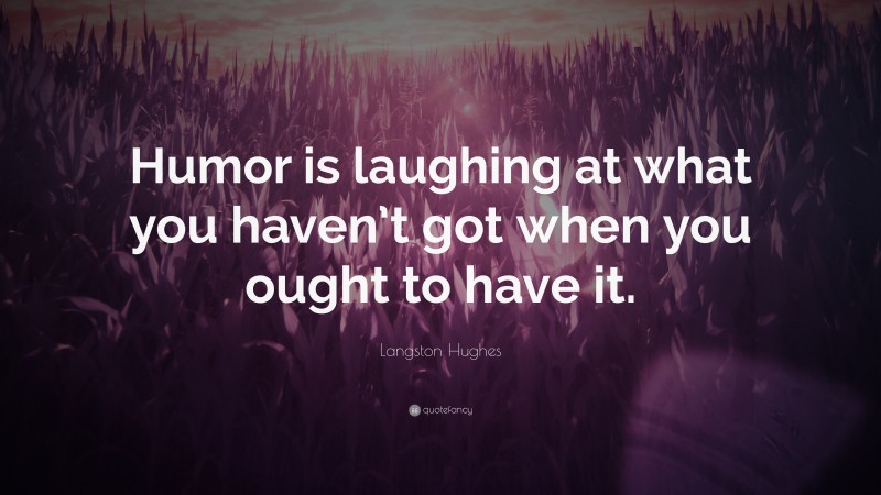 Langston Hughes Quote: “Humor is laughing at what you haven’t got when you ought to have it.”