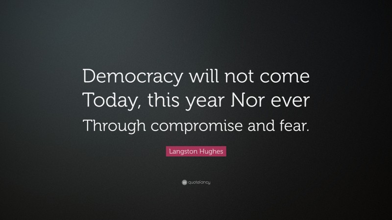 Langston Hughes Quote: “Democracy will not come Today, this year Nor ever Through compromise and fear.”