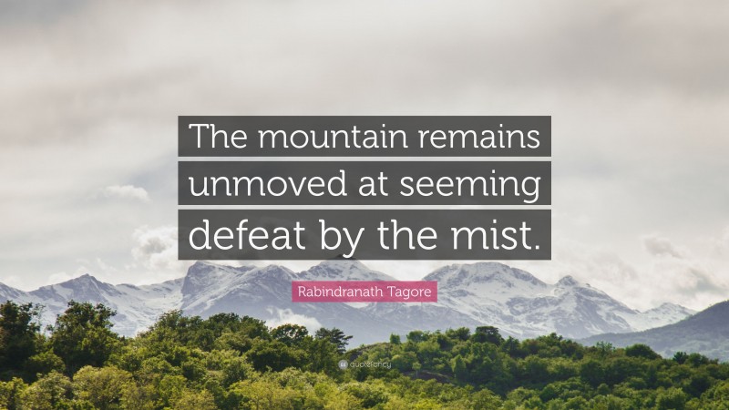 Rabindranath Tagore Quote: “The mountain remains unmoved at seeming defeat by the mist.”