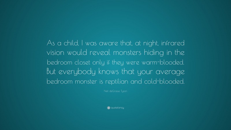 Neil deGrasse Tyson Quote: “As a child, I was aware that, at night, infrared vision would reveal monsters hiding in the bedroom closet only if they were warm-blooded. But everybody knows that your average bedroom monster is reptilian and cold-blooded.”