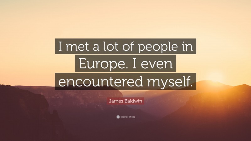 James Baldwin Quote: “I met a lot of people in Europe. I even encountered myself.”