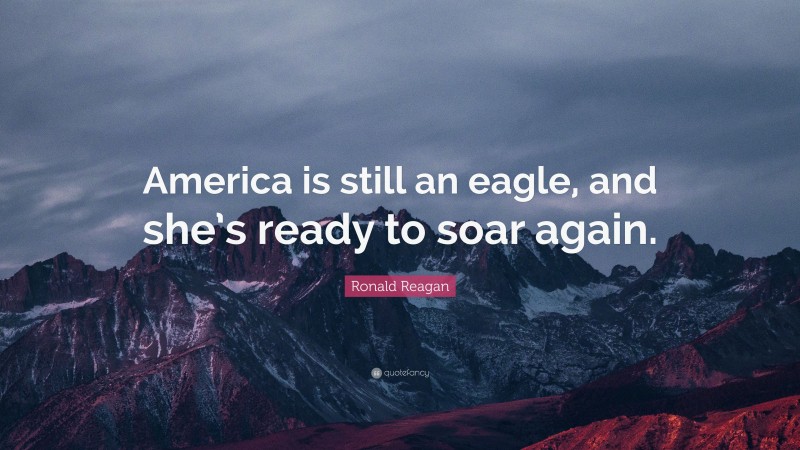 Ronald Reagan Quote: “America is still an eagle, and she’s ready to soar again.”