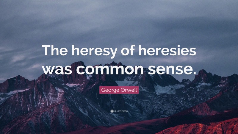 George Orwell Quote: “The heresy of heresies was common sense.”