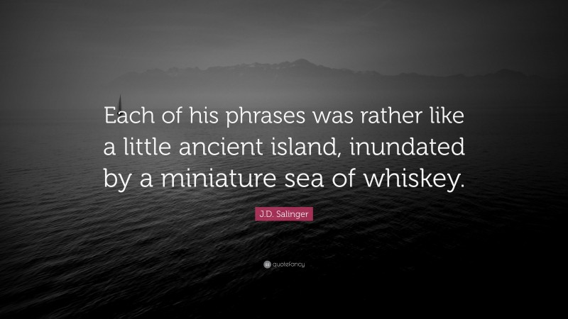J.D. Salinger Quote: “Each of his phrases was rather like a little ancient island, inundated by a miniature sea of whiskey.”