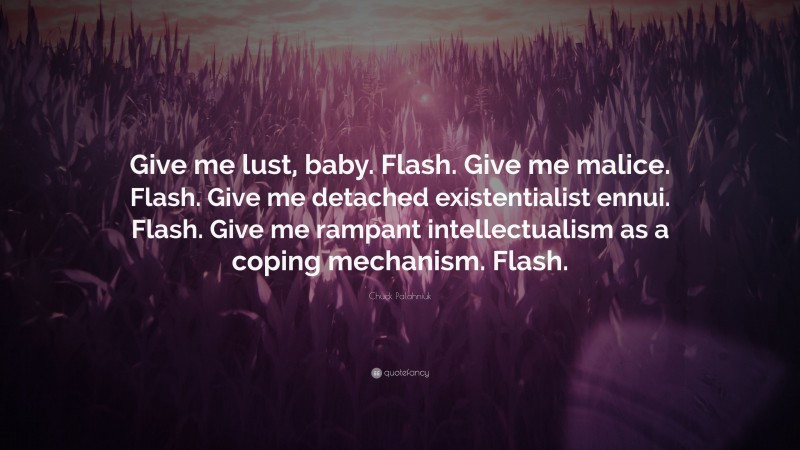 Chuck Palahniuk Quote: “Give me lust, baby. Flash. Give me malice. Flash. Give me detached existentialist ennui. Flash. Give me rampant intellectualism as a coping mechanism. Flash.”