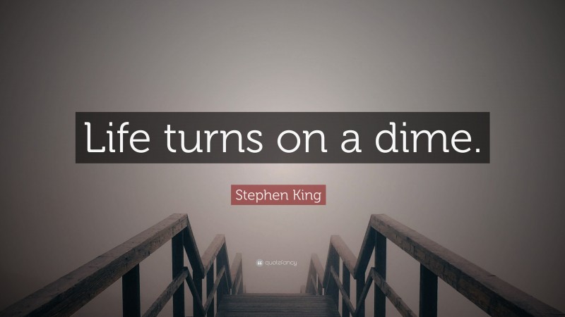 Stephen King Quote: “Life turns on a dime.”