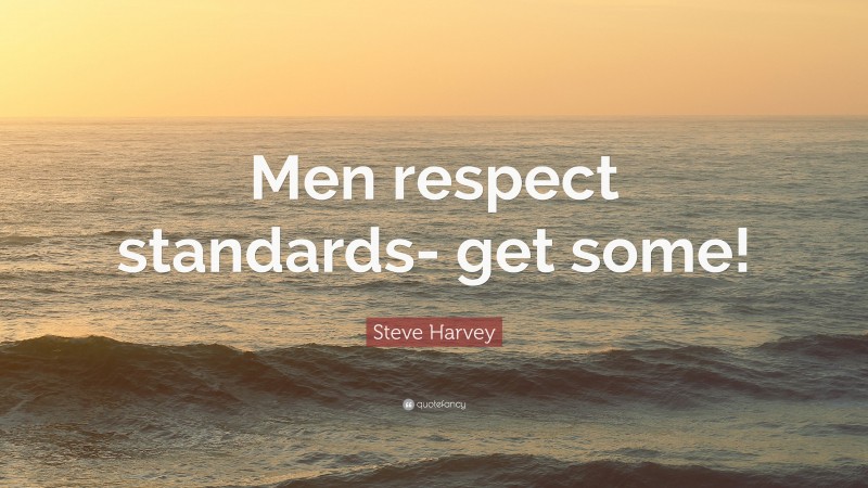 Steve Harvey Quote: “Men respect standards- get some!”