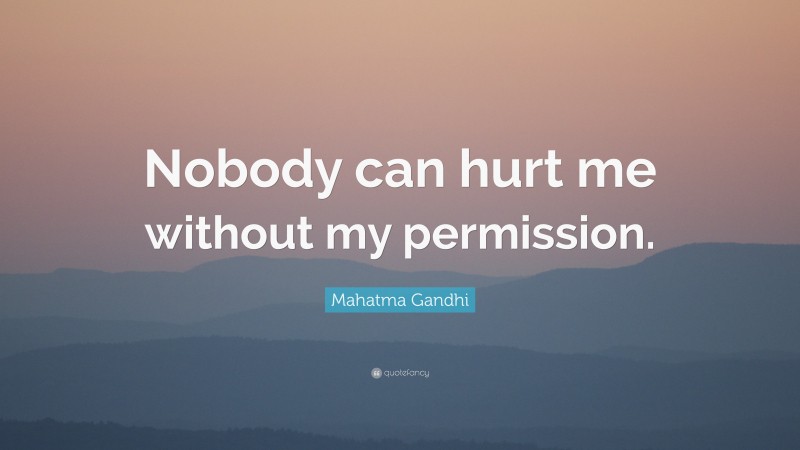 Mahatma Gandhi Quote: “Nobody can hurt me without my permission.”