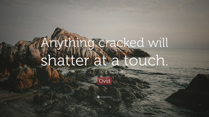 Ovid Quote: “Anything cracked will shatter at a touch.”