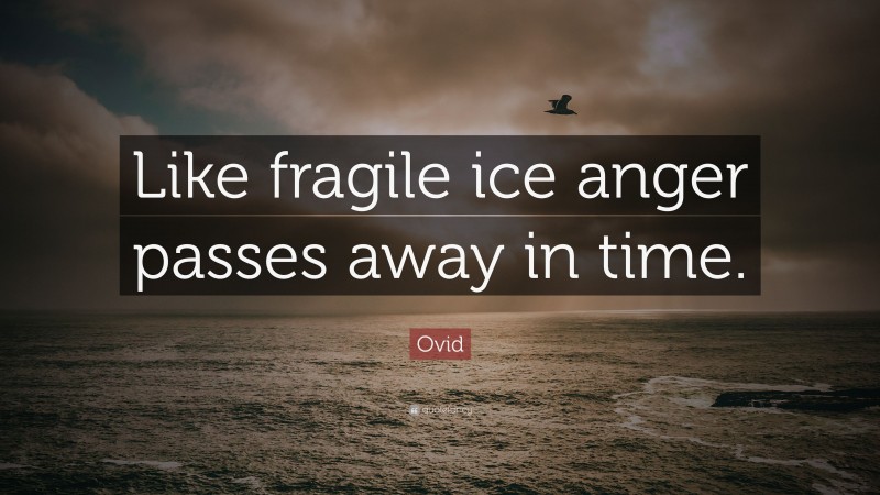 Ovid Quote: “Like fragile ice anger passes away in time.”