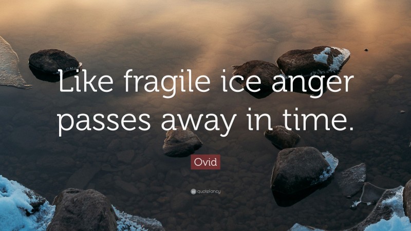 Ovid Quote: “Like fragile ice anger passes away in time.”