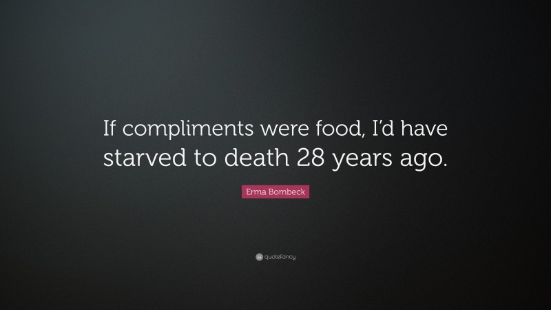 Erma Bombeck Quote: “If compliments were food, I’d have starved to ...