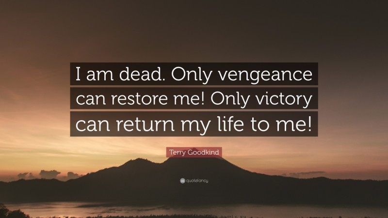 Terry Goodkind Quote: “I am dead. Only vengeance can restore me! Only victory can return my life to me!”
