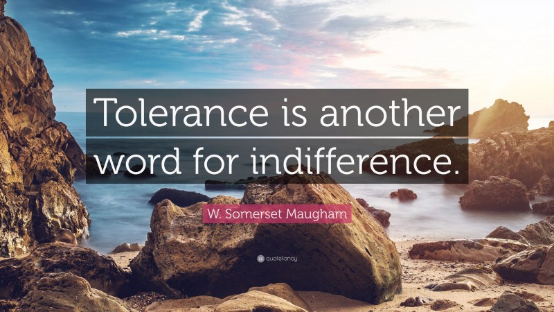 W. Somerset Maugham Quote: “Tolerance is another word for indifference.”