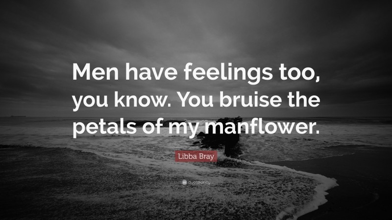 Libba Bray Quote: “Men have feelings too, you know. You bruise the petals of my manflower.”