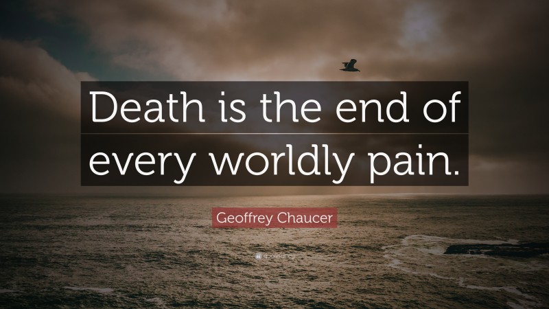 Geoffrey Chaucer Quote: “Death is the end of every worldly pain.”