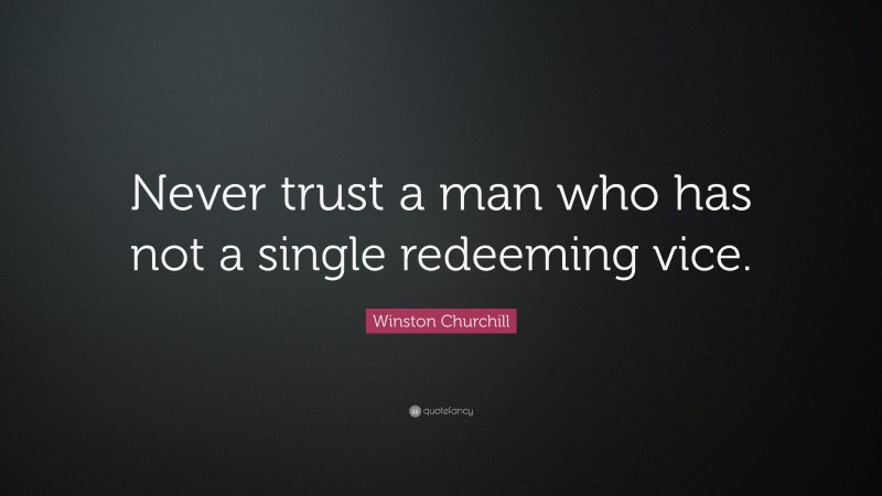 Winston Churchill Quote: “Never trust a man who has not a single redeeming vice.”