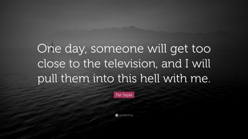 Pat Sajak Quote: “One day, someone will get too close to the television, and I will pull them into this hell with me.”