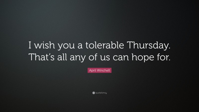 April Winchell Quote: “I wish you a tolerable Thursday. That’s all any of us can hope for.”