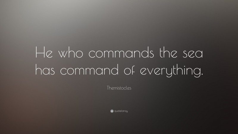Themistocles Quote: “He who commands the sea has command of everything.”