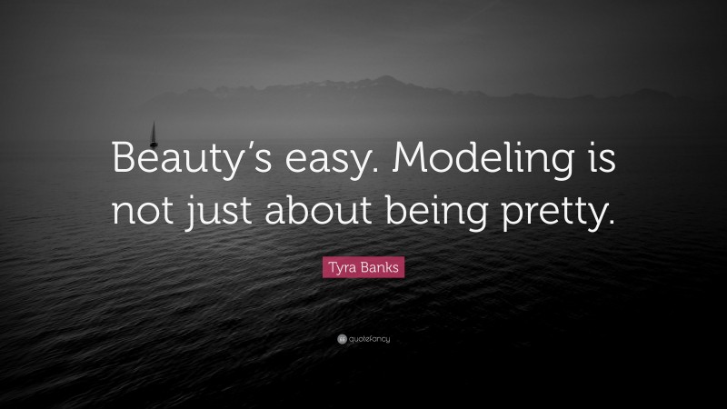 Tyra Banks Quote: “Beauty’s easy. Modeling is not just about being pretty.”
